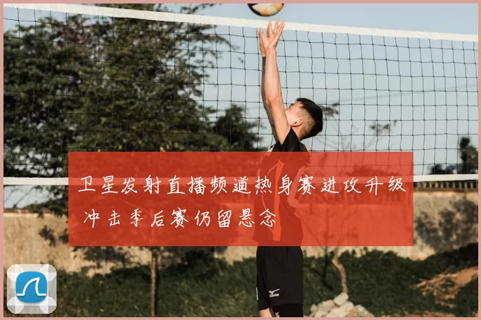 卫星发射直播频道热身赛进攻升级 冲击季后赛仍留悬念