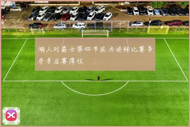 湖人对爵士第四节发力逆转比赛争夺季后赛席位