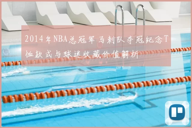 2014年NBA总冠军马刺队夺冠纪念T恤款式与球迷收藏价值解析