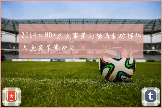 2014年NBA总决赛第七场马刺对阵热火全场录像回放