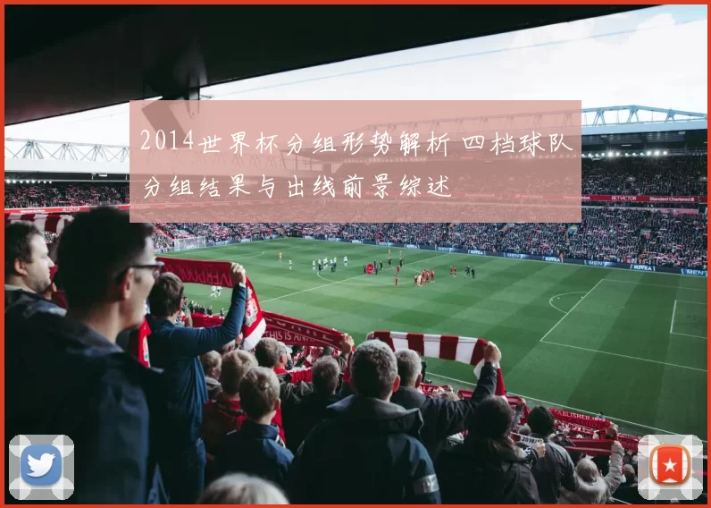 2014世界杯分组形势解析 四档球队分组结果与出线前景综述