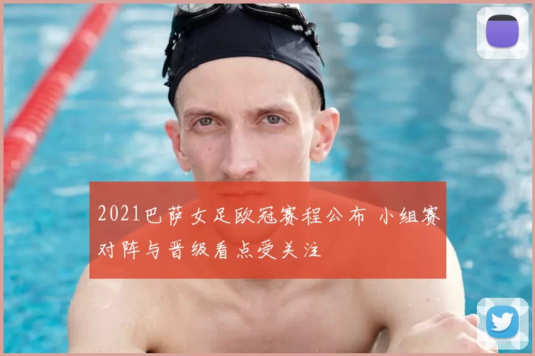 2021巴萨女足欧冠赛程公布 小组赛对阵与晋级看点受关注