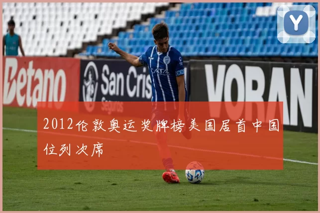 2012伦敦奥运奖牌榜美国居首中国位列次席