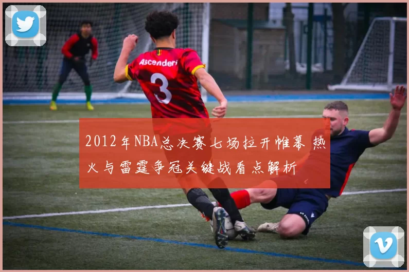 2012年NBA总决赛七场拉开帷幕 热火与雷霆争冠关键战看点解析