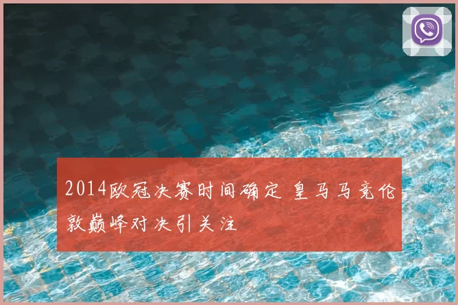 2014欧冠决赛时间确定 皇马马竞伦敦巅峰对决引关注
