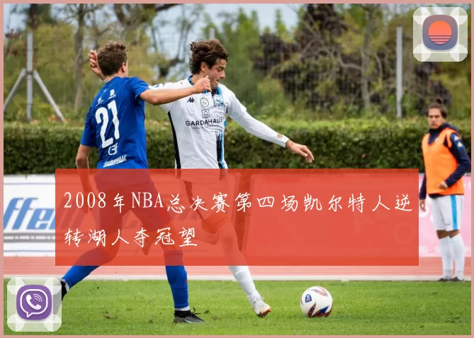 2008年NBA总决赛第四场凯尔特人逆转湖人夺冠望