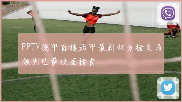 PPTV德甲直播西甲最新积分榜皇马领先巴萨位居榜首