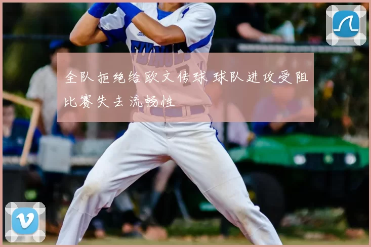 全队拒绝给欧文传球 球队进攻受阻比赛失去流畅性