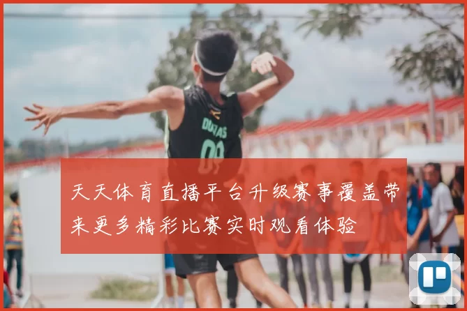 天天体育直播平台升级赛事覆盖带来更多精彩比赛实时观看体验