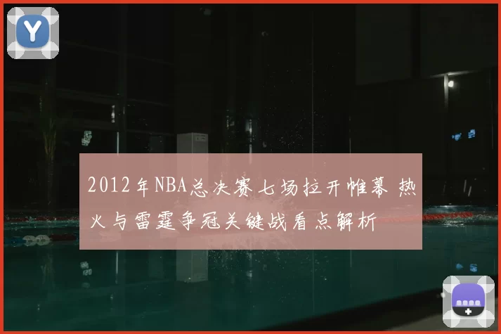 2012年NBA总决赛七场拉开帷幕 热火与雷霆争冠关键战看点解析