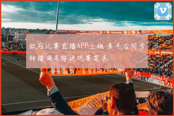 欧冠比赛直播APP上线 多平台同步转播满足球迷观赛需求