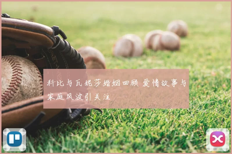 科比与瓦妮莎婚姻回顾 爱情故事与家庭风波引关注