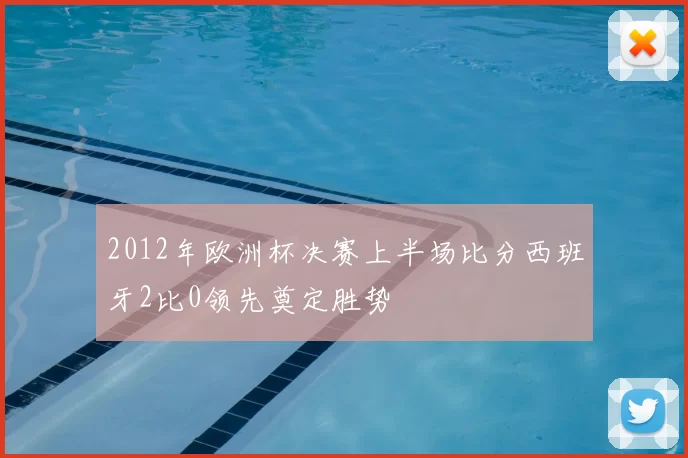2012年欧洲杯决赛上半场比分西班牙2比0领先奠定胜势