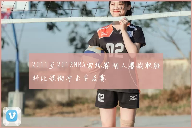 2011至2012NBA常规赛湖人鏖战取胜科比领衔冲击季后赛