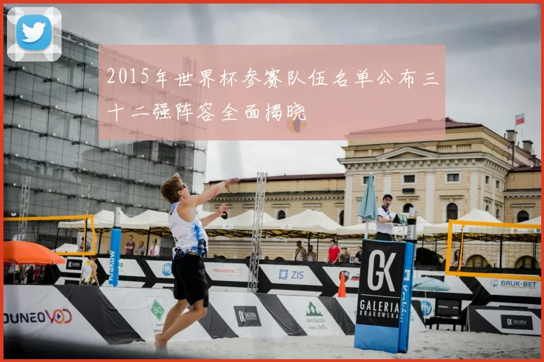 2015年世界杯参赛队伍名单公布三十二强阵容全面揭晓