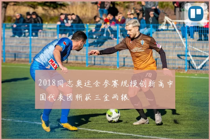 2018同志奥运会参赛规模创新高中国代表团斩获三金两银