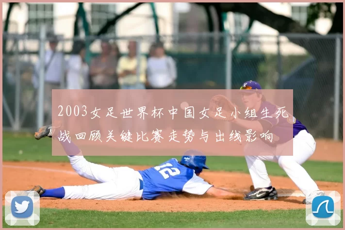 2003女足世界杯中国女足小组生死战回顾关键比赛走势与出线影响