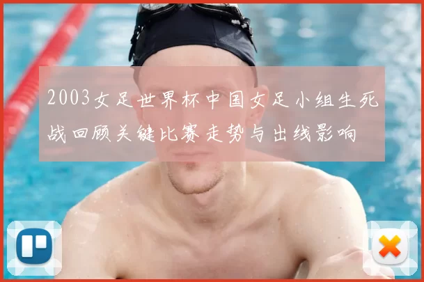 2003女足世界杯中国女足小组生死战回顾关键比赛走势与出线影响