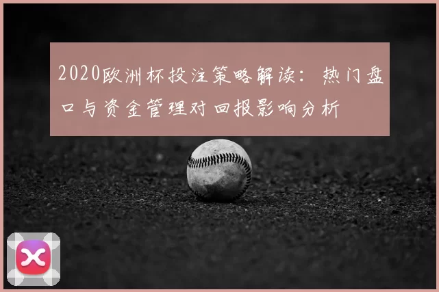 2020欧洲杯投注策略解读：热门盘口与资金管理对回报影响分析