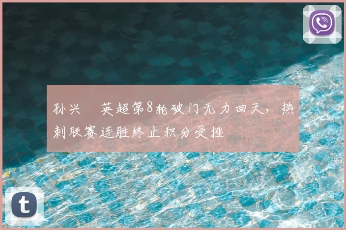 孙兴慜英超第8轮破门无力回天,热刺联赛连胜终止积分受挫