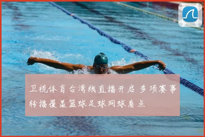 卫视体育台湾线直播开启 多项赛事转播覆盖篮球足球网球看点
