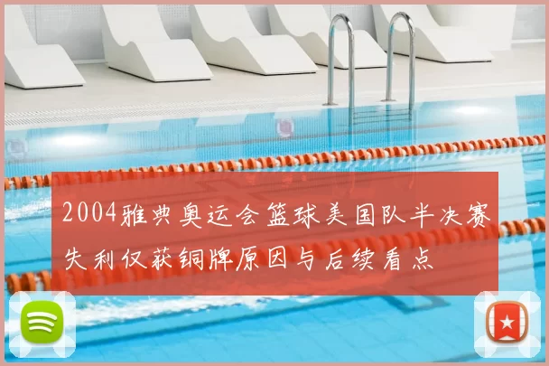 2004雅典奥运会篮球美国队半决赛失利仅获铜牌原因与后续看点