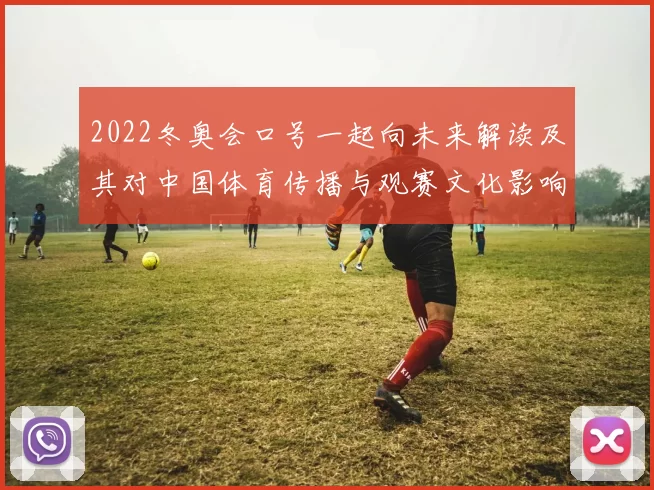 2022冬奥会口号一起向未来解读及其对中国体育传播与观赛文化影响