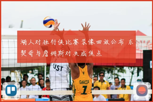 湖人对独行侠比赛录像回放公布 东契奇与詹姆斯对决成焦点