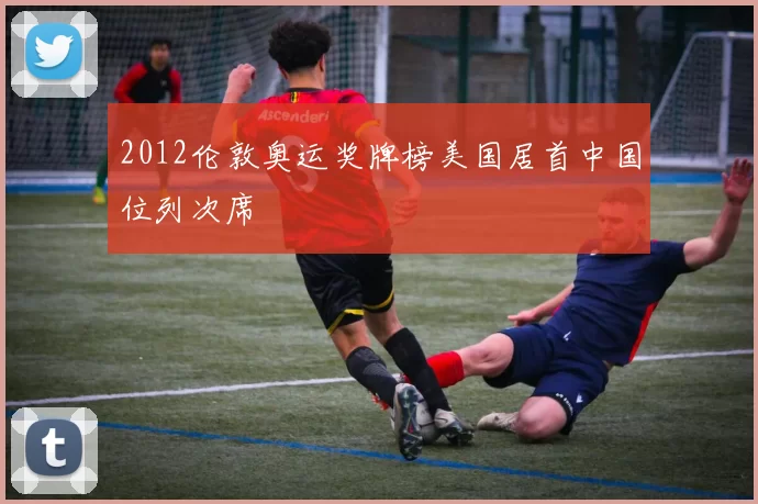 2012伦敦奥运奖牌榜美国居首中国位列次席