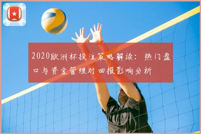 2020欧洲杯投注策略解读：热门盘口与资金管理对回报影响分析