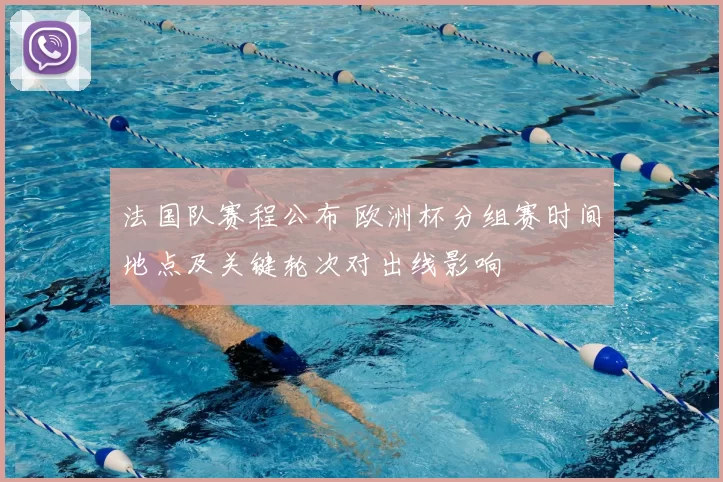 法国队赛程公布 欧洲杯分组赛时间地点及关键轮次对出线影响