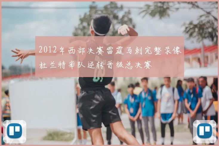2012年西部决赛雷霆马刺完整录像杜兰特率队逆转晋级总决赛