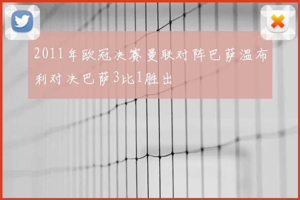 2011年欧冠决赛曼联对阵巴萨温布利对决巴萨3比1胜出