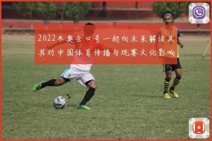 2022冬奥会口号一起向未来解读及其对中国体育传播与观赛文化影响
