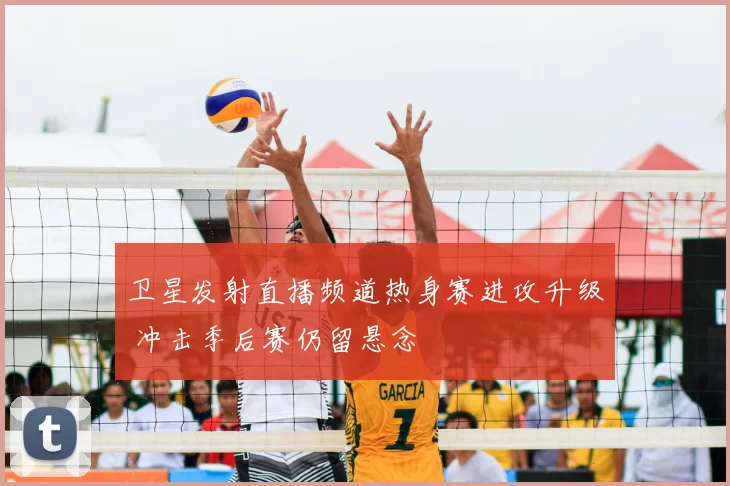 卫星发射直播频道热身赛进攻升级 冲击季后赛仍留悬念