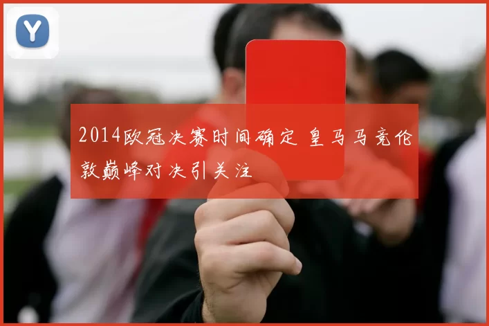 2014欧冠决赛时间确定 皇马马竞伦敦巅峰对决引关注