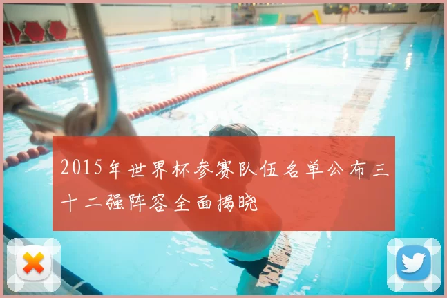 2015年世界杯参赛队伍名单公布三十二强阵容全面揭晓
