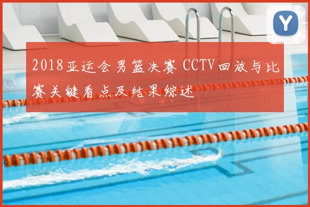 2018亚运会男篮决赛 CCTV回放与比赛关键看点及结果综述