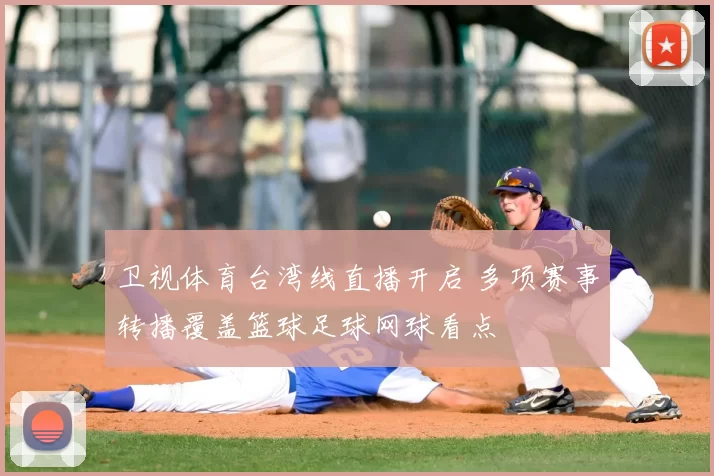 卫视体育台湾线直播开启 多项赛事转播覆盖篮球足球网球看点