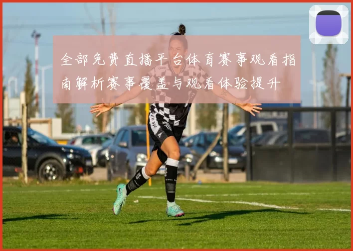 全部免费直播平台体育赛事观看指南解析赛事覆盖与观看体验提升