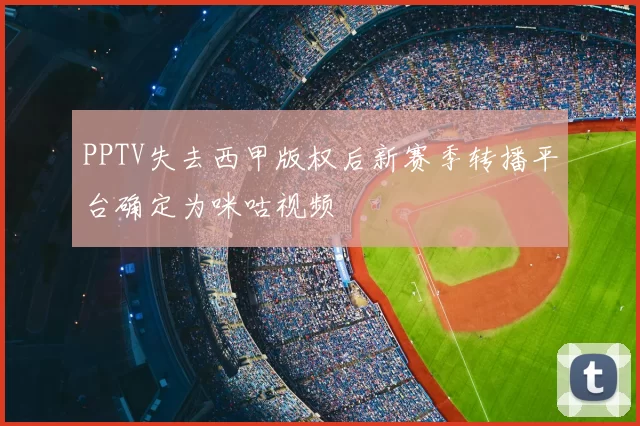 PPTV失去西甲版权后新赛季转播平台确定为咪咕视频