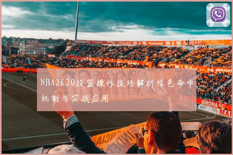 NBA2K20投篮操作技巧解析绿色命中机制与实战应用