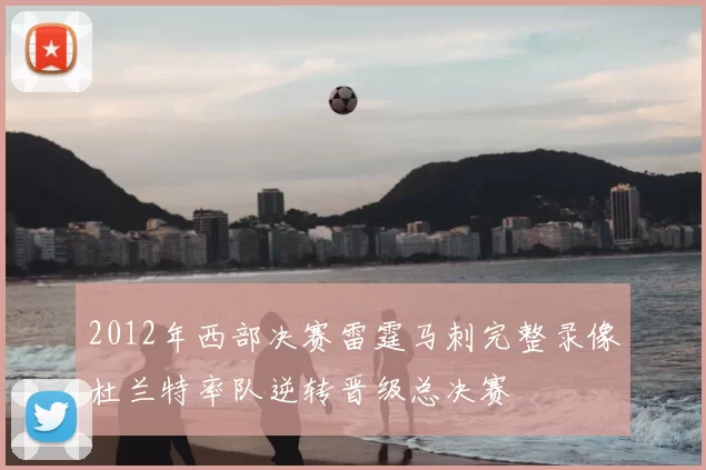 2012年西部决赛雷霆马刺完整录像杜兰特率队逆转晋级总决赛