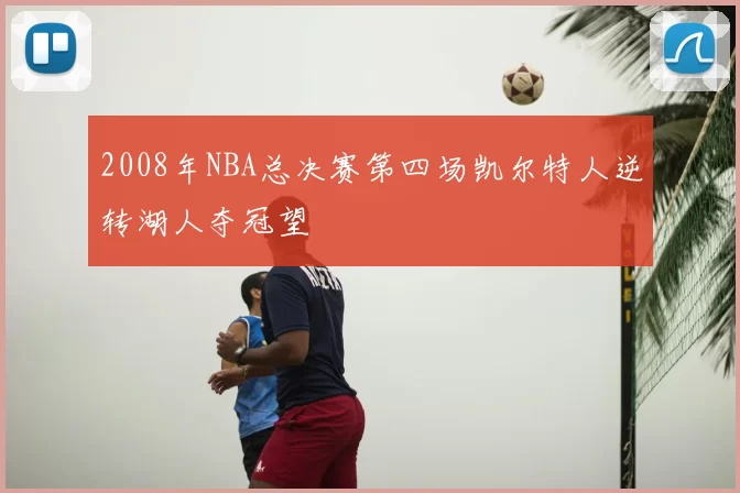2008年NBA总决赛第四场凯尔特人逆转湖人夺冠望
