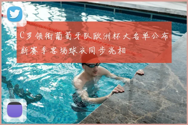 C罗领衔葡萄牙队欧洲杯大名单公布新赛季客场球衣同步亮相