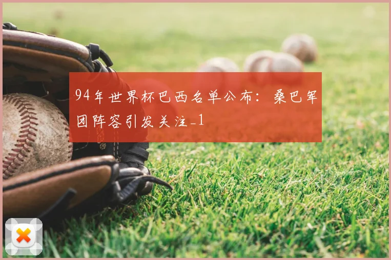 94年世界杯巴西名单公布:桑巴军团阵容引发关注_1