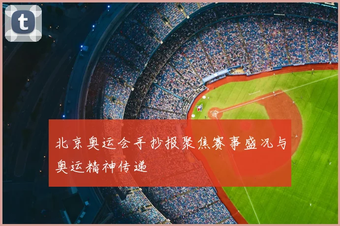 北京奥运会手抄报聚焦赛事盛况与奥运精神传递