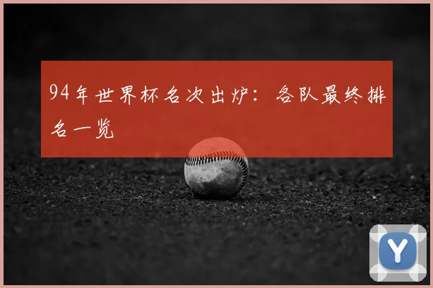 94年世界杯名次出炉:各队最终排名一览