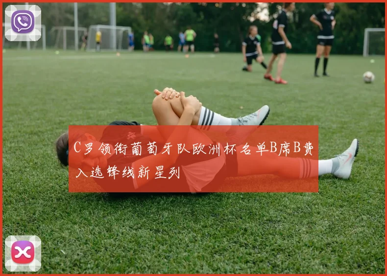 C罗领衔葡萄牙队欧洲杯名单B席B费入选锋线新星列