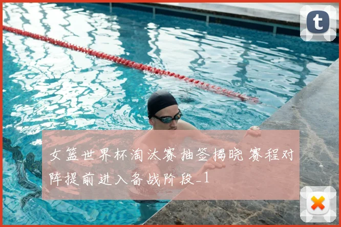 女篮世界杯淘汰赛抽签揭晓 赛程对阵提前进入备战阶段_1